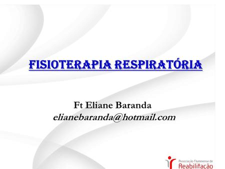 Ft Eliane Baranda elianebaranda@hotmail.com FISIOTERAPIA RESPIRATÓRIA Ft Eliane Baranda elianebaranda@hotmail.com.