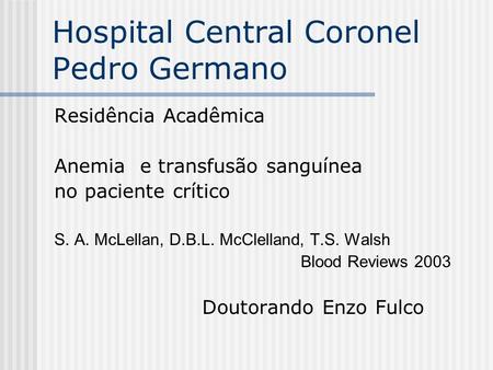 Hospital Central Coronel Pedro Germano Residência Acadêmica Anemia e transfusão sanguínea no paciente crítico S. A. McLellan, D.B.L. McClelland, T.S. Walsh.