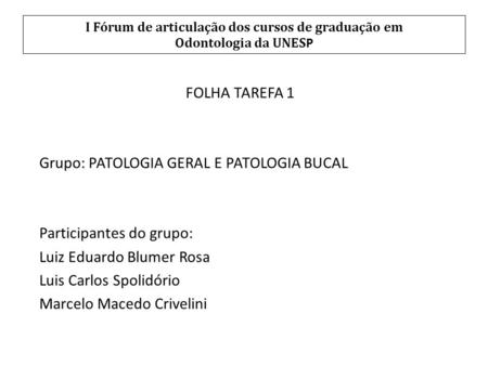 I Fórum de articulação dos cursos de graduação em Odontologia da UNES P FOLHA TAREFA 1 Grupo: PATOLOGIA GERAL E PATOLOGIA BUCAL Participantes do grupo:
