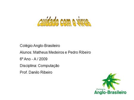 Colégio Anglo-Brasileiro Alunos: Matheus Medeiros e Pedro Ribeiro 6º Ano - A / 2009 Disciplina: Computação Prof. Danilo Ribeiro.
