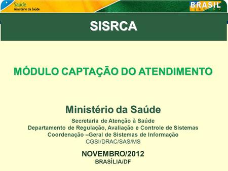 SISRCA MÓDULO CAPTAÇÃO DO ATENDIMENTO NOVEMBRO/2012 BRASÍLIA/DF Ministério da Saúde Secretaria de Atenção à Saúde Departamento de Regulação, Avaliação.