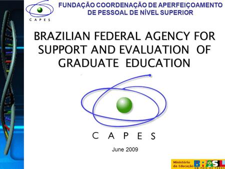Ministério da Educação FUNDAÇÃO COORDENAÇÃO DE APERFEIÇOAMENTO DE PESSOAL DE NÍVEL SUPERIOR June 2009 BRAZILIAN FEDERAL AGENCY FOR SUPPORT AND EVALUATION.