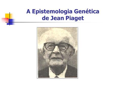 A Epistemologia Genética de Jean Piaget
