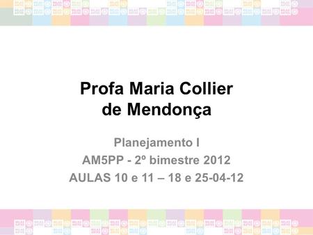 Profa Maria Collier de Mendonça Planejamento I AM5PP - 2º bimestre 2012 AULAS 10 e 11 – 18 e 25-04-12.