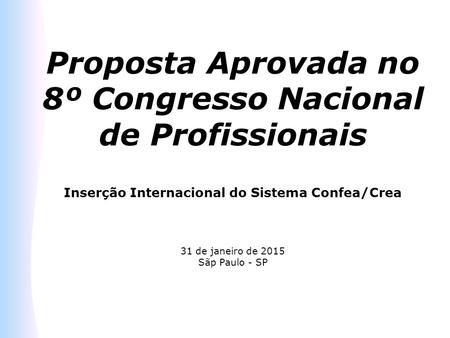 Proposta Aprovada no 8º Congresso Nacional de Profissionais Inserção Internacional do Sistema Confea/Crea 31 de janeiro de 2015 Sãp Paulo - SP.