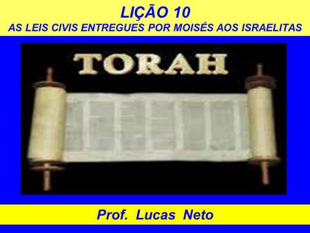 LIÇÃO 10 AS LEIS CIVIS ENTREGUES POR MOISÉS AOS ISRAELITAS Prof. Lucas Neto.