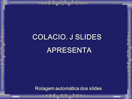 Colacio.j Rolagem automática dos slides COLACIO. J SLIDES APRESENTA APRESENTA.