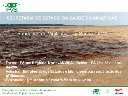 Secretaria de Estado da Saúde do Amazonas Fundação de Vigilância em Saúde a Evento : Fórum Regional Norte /ANVISA – Belém – PA 23 a 25 de abril de 2007.