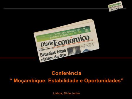 Conferência “ Moçambique: Estabilidade e Oportunidades” Lisboa, 20 de Junho.
