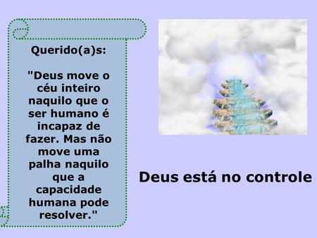 Querido(a)s: Deus move o céu inteiro naquilo que o ser humano é incapaz de fazer. Mas não move uma palha naquilo que a capacidade humana pode resolver.