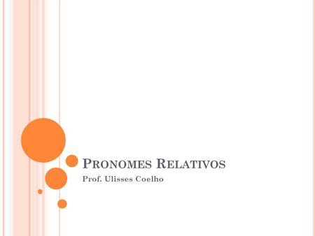 Pronomes Relativos Prof. Ulisses Coelho.