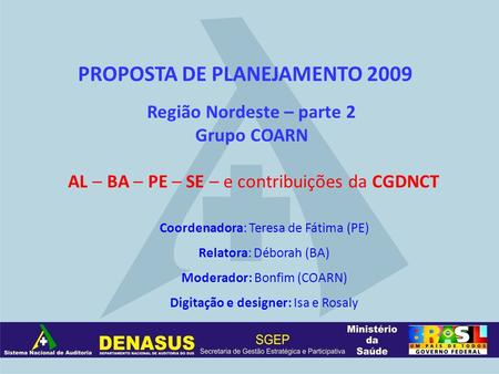 PROPOSTA DE PLANEJAMENTO 2009 Região Nordeste – parte 2 Grupo COARN AL – BA – PE – SE – e contribuições da CGDNCT Coordenadora: Teresa de Fátima (PE) Relatora: