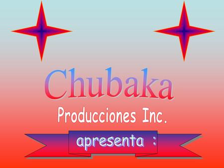 Chubaka Producciones Inc. apresenta :.