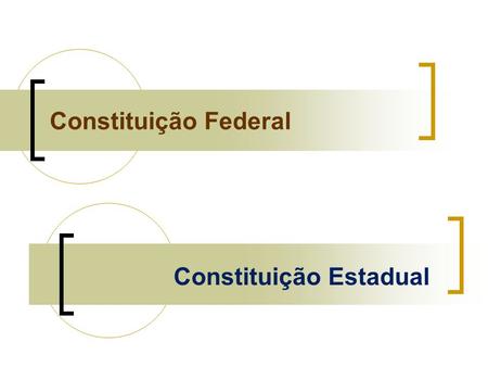 Constituição Federal Constituição Estadual.