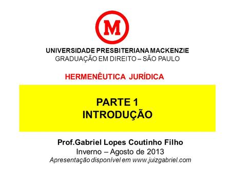UNIVERSIDADE PRESBITERIANA MACKENZIE GRADUAÇÃO EM DIREITO – SÃO PAULO HERMENÊUTICA JURÍDICA Prof.Gabriel Lopes Coutinho Filho Inverno – Agosto de 2013.