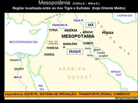 Mesopotâmia (3100 a.C. - 600 a.C.) Região localizada entre os rios Tigre e Eufrates (hoje Oriente Médio) ASSÍRIA . NÍNIVE BABILÔNIA IRAQUE IRÃ PÉRSIA.