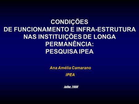 CONDIÇÕES DE FUNCIONAMENTO E INFRA-ESTRUTURA NAS INSTITUIÇÕES DE LONGA PERMANÊNCIA: PESQUISA IPEA Ana Amélia Camarano IPEA Julho, 2008.