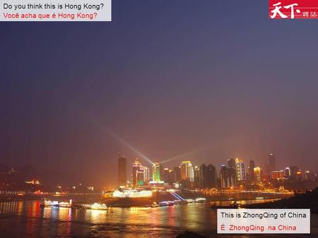 Do you think this is Hong Kong? Você acha que é Hong Kong? This is ZhongQing of China É ZhongQing na China.