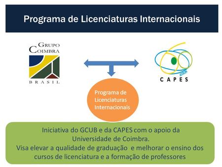 Iniciativa do GCUB e da CAPES com o apoio da Universidade de Coimbra. Visa elevar a qualidade de graduação e melhorar o ensino dos cursos de licenciatura.