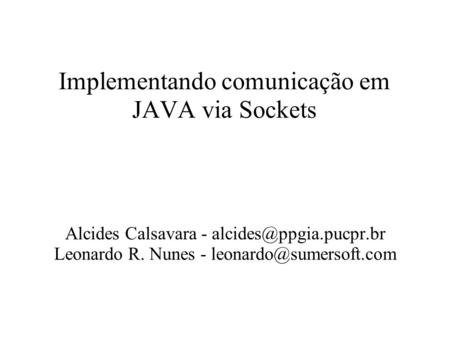 Implementando comunicação em JAVA via Sockets Alcides Calsavara - Leonardo R. Nunes -