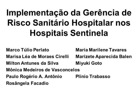 Implementação da Gerência de Risco Sanitário Hospitalar nos Hospitais Sentinela Marco Túlio PerlatoMaria Marilene Tavares Marisa Léa de Moraes CirelliMarizete.