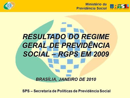 RESULTADO DO REGIME GERAL DE PREVIDÊNCIA SOCIAL – RGPS EM 2009 BRASÍLIA, JANEIRO DE 2010 SPS – Secretaria de Políticas de Previdência Social Ministério.