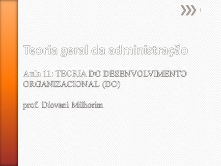 Teoria geral da administração Aula 11: TEORIA DO DESENVOLVIMENTO ORGANIZACIONAL (DO) prof. Diovani Milhorim.
