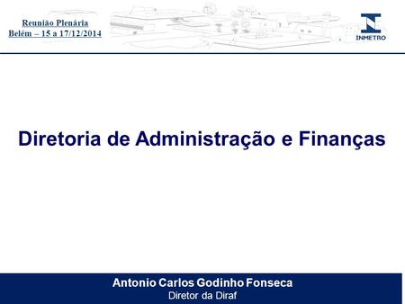 Título do evento Antonio Carlos Godinho Fonseca Diretor da Diraf Diretoria de Administração e Finanças Reunião Plenária Belém – 15 a 17/12/2014.