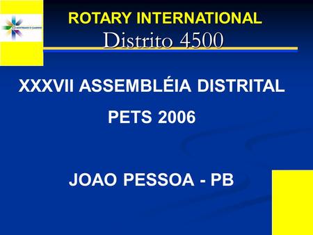 Distrito 4500 Distrito 4500 XXXVII ASSEMBLÉIA DISTRITAL PETS 2006 JOAO PESSOA - PB ROTARY INTERNATIONAL.