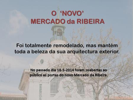 O ‘NOVO’ MERCADO da RIBEIRA Foi totalmente remodelado, mas mantém toda a beleza da sua arquitectura exterior. No passado dia 18-5-2014 foram reabertas.
