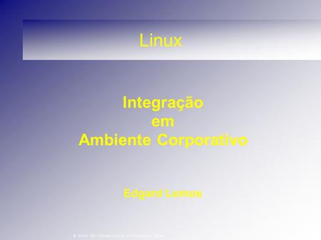 © 2003 ED Consultoria e Projetos Ltda. Linux Integração em Ambiente Corporativo Edgard Lemos.