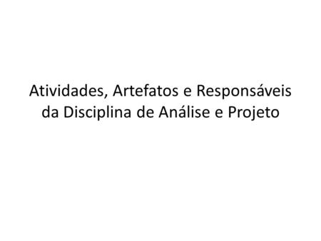 Abr-17 Atividades, Artefatos e Responsáveis da Disciplina de Análise e Projeto Fluxo de análise e projeto.
