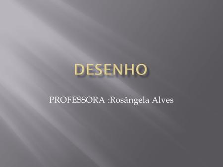 PROFESSORA :Rosângela Alves