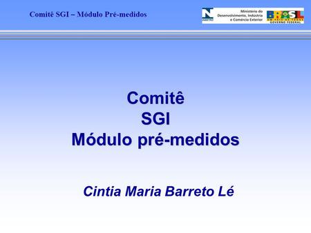 Comitê SGI – Módulo Pré-medidos Comitê SGI Módulo pré-medidos Cintia Maria Barreto Lé.