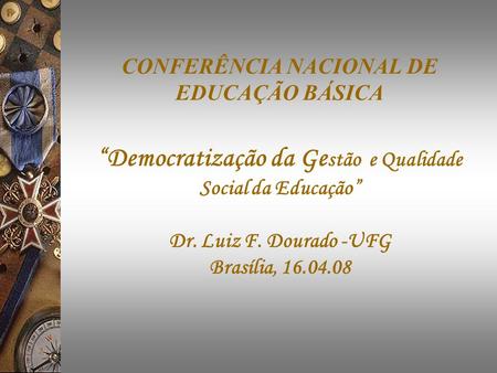 CONFERÊNCIA NACIONAL DE EDUCAÇÃO BÁSICA “Democratização da Gestão e Qualidade Social da Educação” Dr. Luiz F. Dourado -UFG Brasília, 16.04.08.