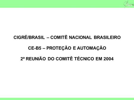 CIGRÉ/BRASIL – COMITÊ NACIONAL BRASILEIRO CE-B5 – PROTEÇÃO E AUTOMAÇÃO 2ª REUNIÃO DO COMITÊ TÉCNICO EM 2004.
