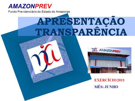 1 AMAZONPREV Fundo Previdenciário do Estado do Amazonas EXERCÍCIO 2011 MÊS: JUNHO APRESENTAÇÃO TRANSPARÊNCIA.