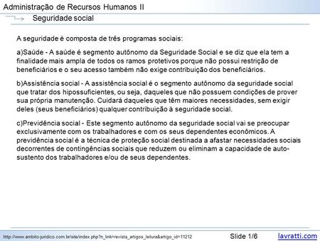 Lavratti.com Slide 1/6 Administração de Recursos Humanos II Seguridade social A seguridade é composta de três programas sociais: a)Saúde - A saúde é segmento.