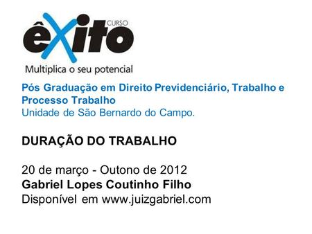 Pós Graduação em Direito Previdenciário, Trabalho e Processo Trabalho Unidade de São Bernardo do Campo. DURAÇÃO DO TRABALHO 20 de março - Outono de 2012.
