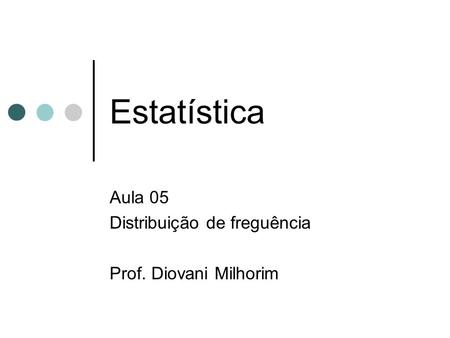 Aula 05 Distribuição de freguência Prof. Diovani Milhorim