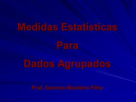 Medidas Estatísticas Para Dados Agrupados Prof. Gercino Monteiro Filho