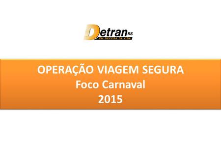 OPERAÇÃO VIAGEM SEGURA Foco Carnaval 2015