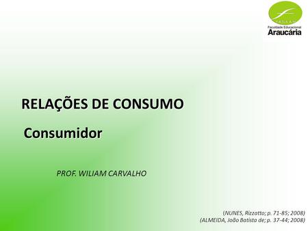 RELAÇÕES DE CONSUMO PROF. WILIAM CARVALHO (NUNES, Rizzatto; p. 71-85; 2008) (ALMEIDA, João Batista de; p. 37-44; 2008) Consumidor.