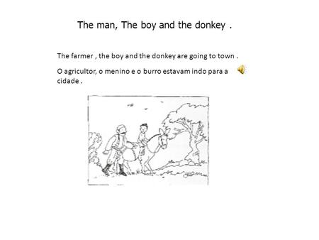 The man, The boy and the donkey. The farmer, the boy and the donkey are going to town. O agricultor, o menino e o burro estavam indo para a cidade.