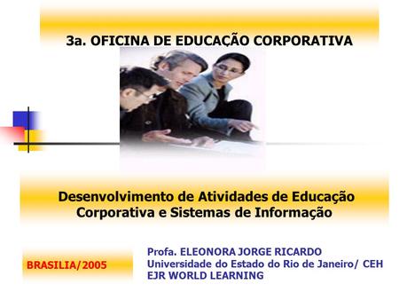 3a. OFICINA DE EDUCAÇÃO CORPORATIVA Desenvolvimento de Atividades de Educação Corporativa e Sistemas de Informação Profa. ELEONORA JORGE RICARDO Universidade.