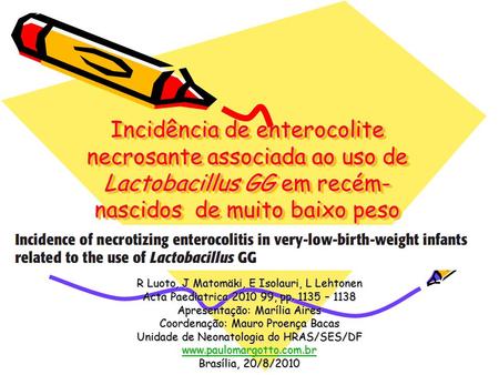 Incidência de enterocolite necrosante associada ao uso de Lactobacillus GG em recém-nascidos de muito baixo peso R Luoto, J Matomäki, E Isolauri, L Lehtonen.