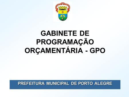 PREFEITURA MUNICIPAL DE PORTO ALEGRE GABINETE DE PROGRAMAÇÃO ORÇAMENTÁRIA - GPO.