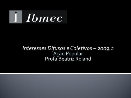 Interesses Difusos e Coletivos – 2009.2 Ação Popular Profa Beatriz Roland.