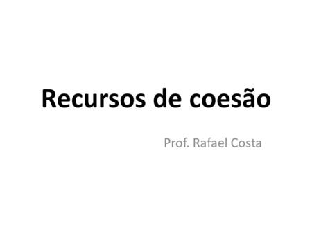 Recursos de coesão Prof. Rafael Costa.