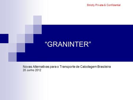 “GRANINTER” Novas Alternativas para o Transporte de Cabotagem Brasileira 20 Junho 2012 Strictly Private & Confidential.